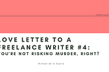 Love Letter To A Freelance Writer #4: You’re Not Risking Murder, Right?