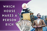 Which house makes a person rich