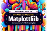 Beginner’s Guide to Mastering Matplotlib: Create Stunning Visualizations with Python