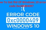 How To Get Rid Of Windows 10 error code 0xc0000409?
