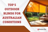 Top 5 Outdoor Blinds For Australian Conditions