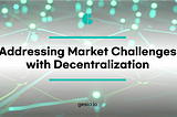 Addressing Market Challenges with Decentralization