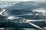 How Fleet Management Software Providers Help in the Mining Industry?