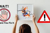 A person with long hair holds a cracked frame with art inside it. On the left the wall says “WAIT! with a hand” in a circle below it and then “Before You Fix It”. On the right is a red caution triangle with an exclamation point inside.