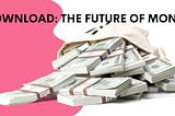 DOWNLOAD: THE FUTURE OF MONEY