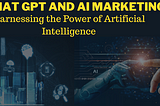 Chat GPT and AI Marketing: Harnessing the Power of Artificial Intelligence