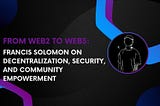 Interview: Francis Solomon on Decentralization, Security, and Community Empowerment, From Web2 To…