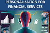 DATA DRIVEN HYPER-PERSONALIZATION FOR FINANCIAL SERVICES