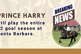Prince Harry will play the entire 12 goal season at Santa Barbara