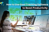 How to Use Goal Tracking Software to Boost Productivity