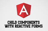Angular Child Components with Reactive Forms