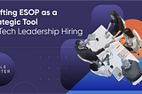 Crafting ESOP as a Strategic Tool for Tech Leadership Hiring