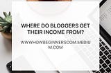 Where Do Bloggers Get Their Income From?