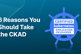 6 Reasons You Should Take the CKAD