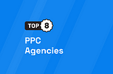 Top 8 PPC Agencies [UPDATED 2024]