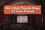 The 6 Best Danish Films to Learn Danish