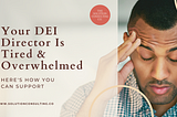 Your DEI Director is Tired and Overwhelmed. Here’s How You Can Support