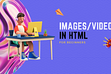 HTML 101: Adding Images and Videos to Your Webpages