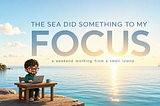 I Spent a Weekend Working From a Small Island. The Sea Did Something to My Focus.