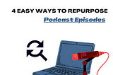 4 Ways To Repurpose Podcast Episodes Into Bite-Sized Content