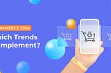 E-commerce in 2024: Which Trends to Implement?