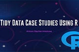 Tidy Data Case Studies Using R