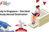 Study in Singapore — The Ideal Study Abroad Destination