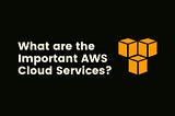 What are the Important AWS Cloud Services?