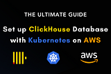 The Ultimate Guide to Setting Up ClickHouse Database with Kubernetes on AWS