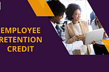 How The Employee Retention Credit Could Benefit Your Business