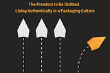 The Freedom to Be Disliked: Living Authentically in a Packaging Culture