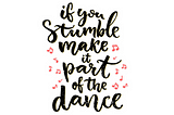 If you stumble, make it part of the dance