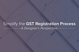 Simplifying the GST registration process: a designer’s perspective