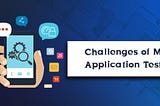 Top 5 Mobile App Testing Challenges & Tips to Solve Them