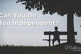 Can You Be Too Independent?