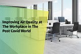 Here Is Why Companies Should Improve Indoor Air Quality At Work