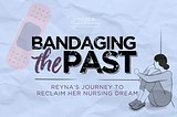 Graphic for the story’s title “Bandaging the Past: Reyna’s Journey to Reclaim Her Nursing Dream”