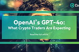 OpenAI’s GPT-4o: What Crypto Traders Are Expecting