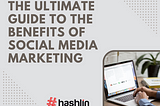 The Ultimate Guide to the Benefits of Social Media Marketing