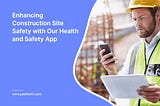 Enhancing Construction Site Safety with Our Health and Safety App