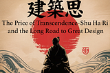 The Price of Transcendence — Shu Ha Ri and the Long Road to Great Design