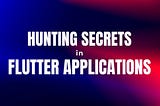 Hunting Secrets in Flutter Applications