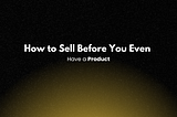 How to Sell Before You Even Have a Product: The Art of Pre-Selling