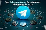 Top Telegram Game Development Companies in 2024