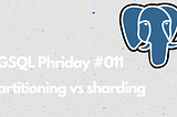 PGSQL Phriday #011 — partitioning vs sharding in PostgreSQL