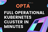 RUN[X] OPTA: Full Operational Kubernetes Cluster In Minutes