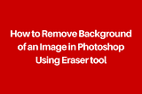 How to Remove Background of Image using Using Eraser tool in Photoshop