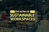 The Now of Sustainable Workspaces
