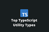 Do You Really Know These 6 TypeScript Utilities?