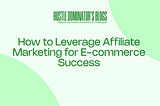 How to Leverage Affiliate Marketing for E-commerce Success